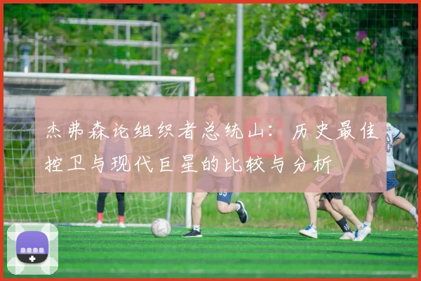 杰弗森论组织者总统山：历史最佳控卫与现代巨星的比较与分析