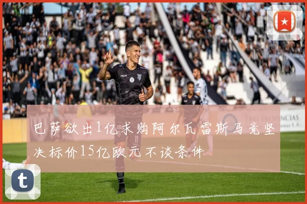 巴萨欲出1亿求购阿尔瓦雷斯马竞坚决标价15亿欧元不谈条件