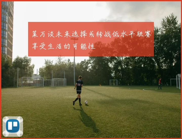 莱万谈未来选择或转战低水平联赛享受生活的可能性