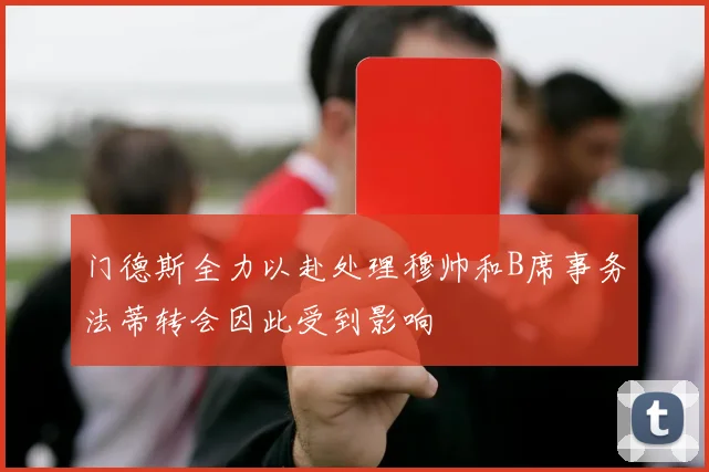 门德斯全力以赴处理穆帅和B席事务法蒂转会因此受到影响