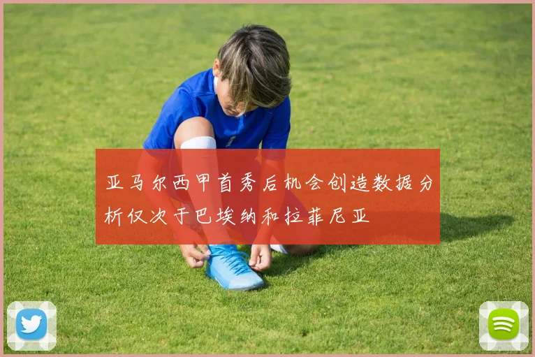 亚马尔西甲首秀后机会创造数据分析仅次于巴埃纳和拉菲尼亚