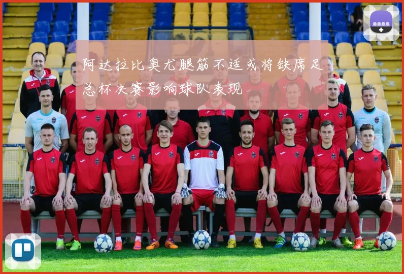 阿达拉比奥尤腿筋不适或将缺席足总杯决赛影响球队表现