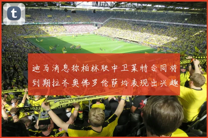 迪马消息称柏林联中卫莱特合同将到期拉齐奥佛罗伦萨均表现出兴趣