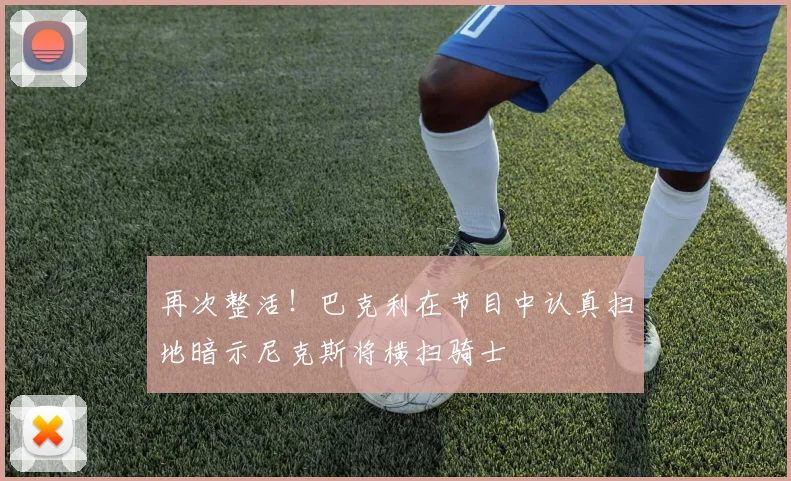 再次整活！巴克利在节目中认真扫地暗示尼克斯将横扫骑士