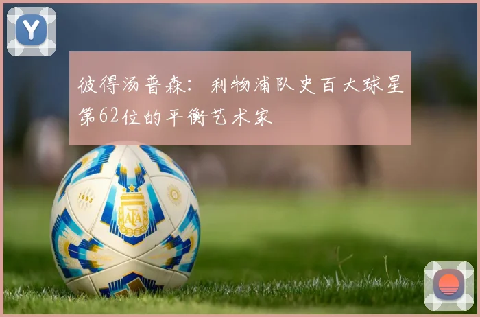 彼得汤普森：利物浦队史百大球星第62位的平衡艺术家