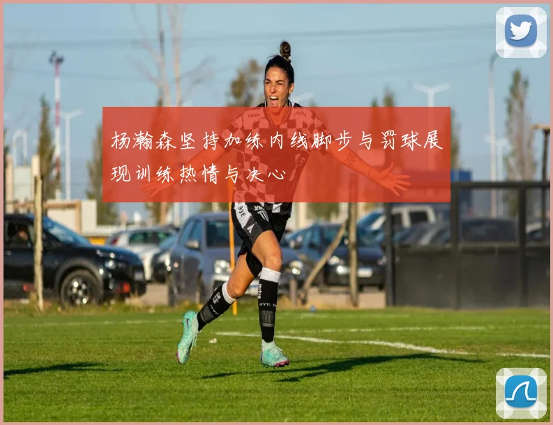 杨瀚森坚持加练内线脚步与罚球展现训练热情与决心
